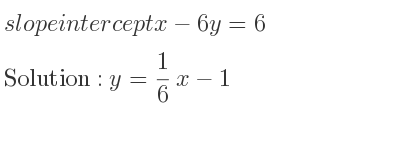 The slope intercept of x-6y=6 is y= 1/6 x-1